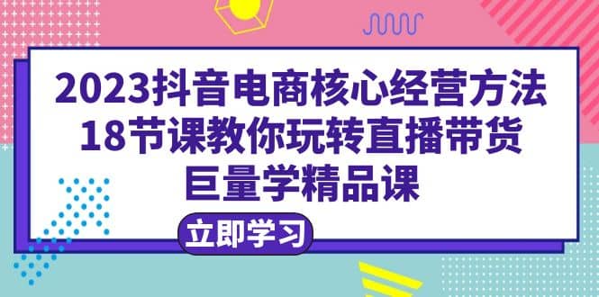 2023抖音電商核心經營方法：18節課教你玩轉直播帶貨，巨量學精品課插圖