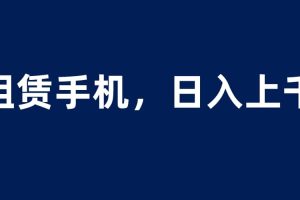 租賃手機藍海項目，輕松到日入上千，小白0成本直接上手