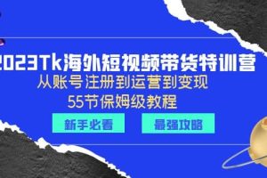 2023Tk海外-短視頻帶貨特訓營：從賬號注冊到運營到變現-55節保姆級教程