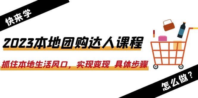 2023本地團購達人課程：抓住本地生活風口，實現變現 具體步驟（22節課）插圖