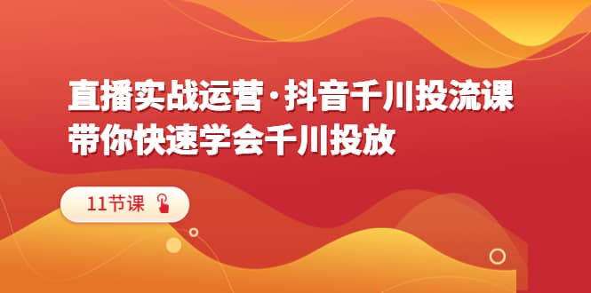 直播實戰運營·抖音千川投流課，帶你快速學會千川投放（11節課）插圖
