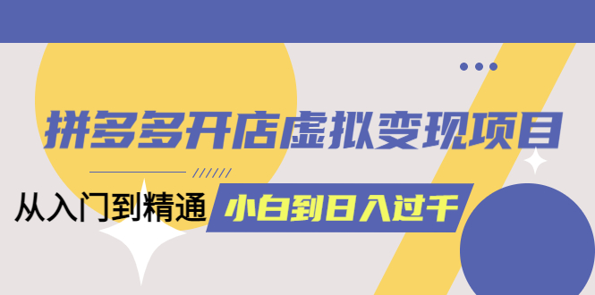 拼多多開店虛擬變現項目:入門到精通 從小白到日入1000(完整版)6月13更新插圖 拼多多開店虛擬變現項目:入門到精通 從小白到日入1000(完整版)6月13更新插圖