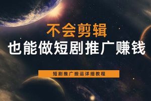 不會剪輯也能做短劇推廣搬運全流程：短劇推廣搬運詳細教程