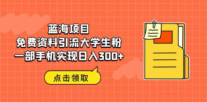 藍海項目,免費資料引流大學生粉一部手機實現日入300插圖 藍海項目,免費資料引流大學生粉一部手機實現日入300插圖