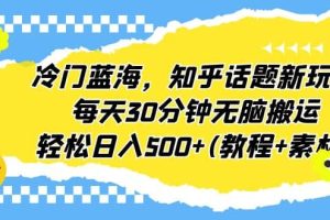冷門藍(lán)海，知乎話題新玩法，每天30分鐘無腦搬運(yùn)，輕松日入500 (教程 素材)