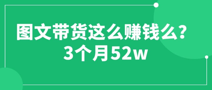 圖文帶貨這么賺錢么? 3個(gè)月52W 圖文帶貨運(yùn)營加強(qiáng)課插圖