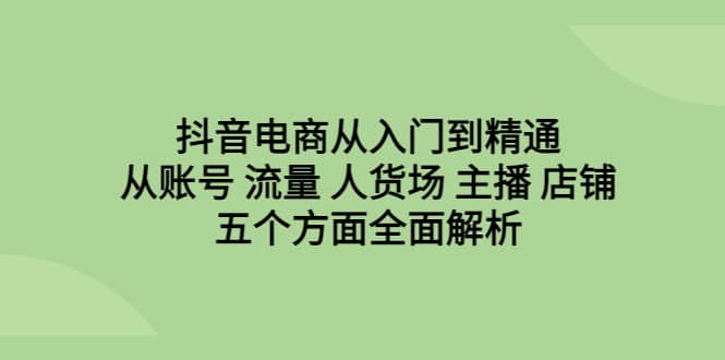 抖音電商從入門到精通,從賬號 流量 人貨場 主播 店鋪五個方面全面解析插圖 抖音電商從入門到精通,從賬號 流量 人貨場 主播 店鋪五個方面全面解析插圖