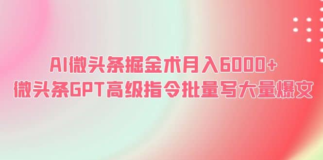 AI微頭條掘金術(shù)月入6000 微頭條GPT高級(jí)指令批量寫(xiě)大量爆文插圖 AI微頭條掘金術(shù)月入6000 微頭條GPT高級(jí)指令批量寫(xiě)大量爆文插圖