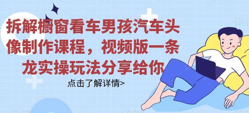 拆解櫥窗看車男孩汽車頭像制作課程，視頻版一條龍實操玩法分享給你插圖