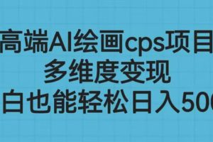 高端AI繪畫cps項目，多維度變現，小白也能輕松日入500