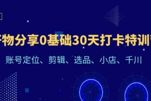 好物分享0基礎30天打卡特訓營：賬號定位、剪輯、選品、小店、千川