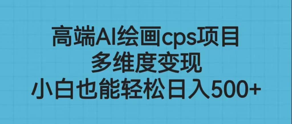 高端AI繪畫cps項目，多維度變現，小白也能輕松日入500插圖
