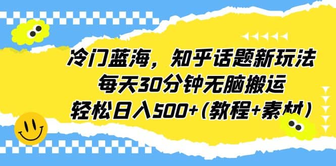 冷門藍(lán)海，知乎話題新玩法，每天30分鐘無腦搬運(yùn)，輕松日入500 (教程 素材)插圖