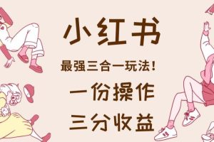 小紅書最強三合一玩法，一份操作獲得三份收益！【揭秘】