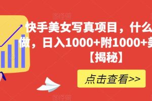快手美女寫真項目，什么人都能做，日入1000 附1000 美女素材【揭秘】