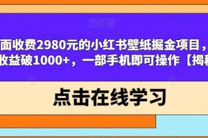 外面收費2980元的小紅書壁紙掘金項目，單日收益破1000 ，一部手機即可操作【揭秘】