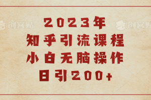 2023知乎引流課程，小白無腦操作日引200