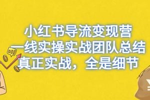 小紅書導流變現營，一線實戰團隊總結，真正實戰，全是細節，全平臺適用