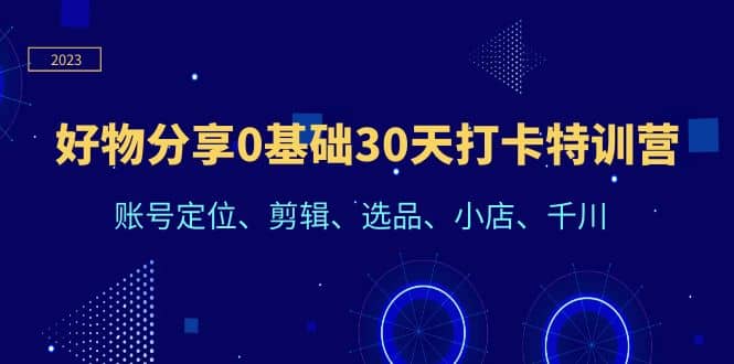 好物分享0基礎30天打卡特訓營：賬號定位、剪輯、選品、小店、千川插圖
