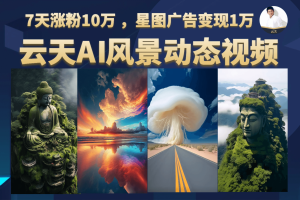 云天AI風景動圖視頻制作，7天漲粉10萬 ，星圖廣告變現1萬