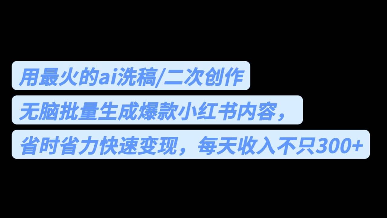 用最火的ai洗稿，無腦批量生成爆款小紅書內容，省時省力，每天收入不只300插圖