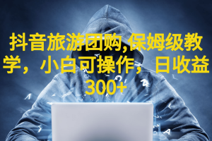 抖音旅游團購項目，保姆級教學，小白可操作，日收益300 （教程 素材）