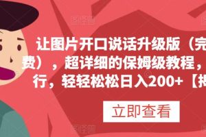 讓圖片開口說話升級版（完全免費），超詳細的保姆級教程，有手就行，輕輕松松日入200 【揭秘】