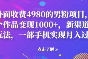 外面收費4980的男粉項目，一個作品變現(xiàn)1000 ，新渠道新玩法，一部手機實現(xiàn)月入過萬【揭秘】