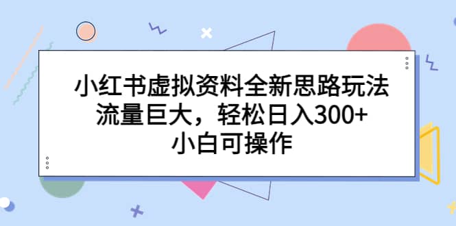 小紅書虛擬資料全新思路玩法，流量巨大，輕松日入300 ，小白可操作插圖