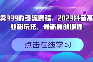 外面賣399的引流課程，2023抖音高效創(chuàng)業(yè)粉玩法，最新原創(chuàng)課程