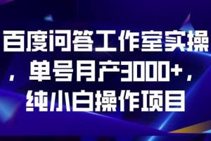 百度問答工作室實操，單號月產3000 ，純小白操作項目【揭秘】