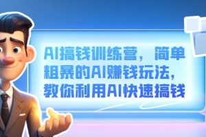 AI搞錢訓(xùn)練營，簡單粗暴的AI賺錢玩法，教你利用AI快速搞錢