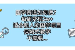 國學(xué)賽道如何做？每周變現(xiàn)2w ，適合新人的國學(xué)項目，保姆式教學(xué)