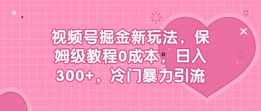 視頻號掘金新玩法，保姆級教程0成本，日入300 ，冷門暴力引流插圖