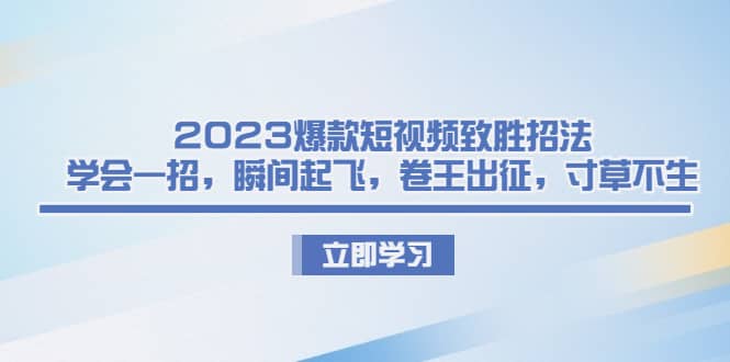 2023爆款短視頻致勝招法，學(xué)會(huì)一招，瞬間起飛，卷王出征，寸草不生插圖