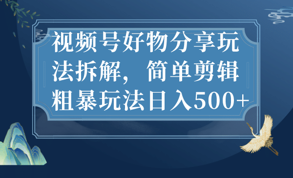 視頻號好物分享玩法拆解,簡單剪輯粗暴玩法日入500插圖 視頻號好物分享玩法拆解,簡單剪輯粗暴玩法日入500插圖