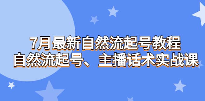 7月最新自然流起號(hào)教程,自然流起號(hào)、主播話術(shù)實(shí)戰(zhàn)課插圖 7月最新自然流起號(hào)教程,自然流起號(hào)、主播話術(shù)實(shí)戰(zhàn)課插圖