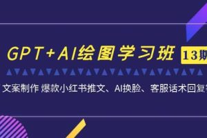 GPT AI繪圖學(xué)習(xí)班【第13期】 文案制作 爆款小紅書推文、AI換臉、客服話術(shù)