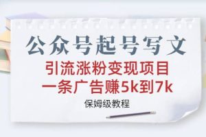公眾號起號寫文、引流漲粉變現項目，一條廣告賺5k到7k，保姆級教程