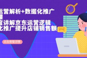 京東運(yùn)營(yíng)解析與數(shù)據(jù)化推廣系列課，全維度講解京東運(yùn)營(yíng)邏輯 數(shù)據(jù)化推廣提升店鋪銷售額