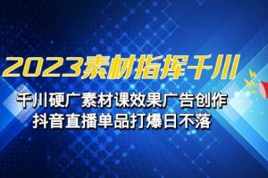 2023素材 指揮千川，千川硬廣素材課效果廣告創作，抖音直播單品打爆日不落