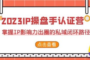 2023·IP操盤手·認(rèn)證營·第2期，掌握IP影響力出圈的私域閉環(huán)路徑（35節(jié)）