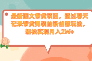 最新圖文帶貨項目，通過聊天記錄帶貨男裝的新創意玩法，輕松實現月入2W