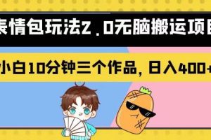 表情包玩法2.0無腦搬運(yùn)項(xiàng)目，小白10分鐘三個作品，日入400 ！【揭秘】