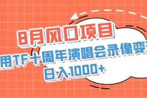 8月風口項目，利用TF十周年演唱會錄像變現，日入1000 ，簡單無腦操作