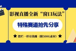 影視直播全新“窗口玩法”特殊賽道搶先分享！擺爛一樣有錢賺（附500G素材）