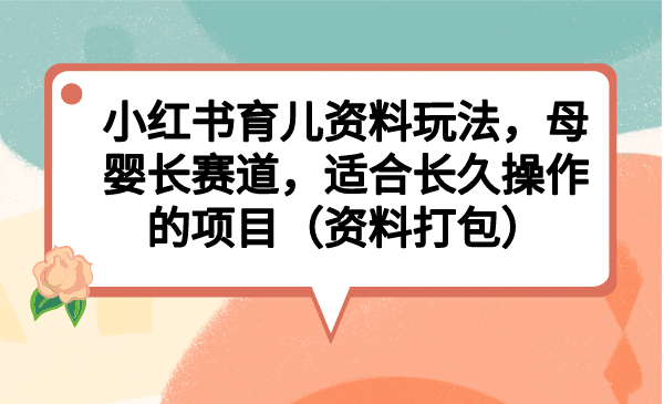 小紅書育兒資料玩法,母嬰長(zhǎng)賽道,適合長(zhǎng)久操作的項(xiàng)目(資料打包)插圖 小紅書育兒資料玩法,母嬰長(zhǎng)賽道,適合長(zhǎng)久操作的項(xiàng)目(資料打包)插圖