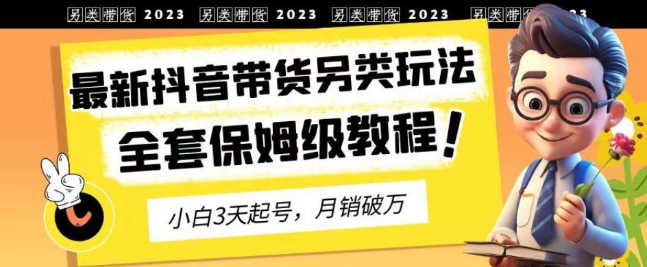 2023年最新抖音帶貨另類玩法，3天起號，月銷破萬（保姆級教程）【揭秘】