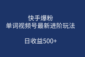 快手爆粉，單詞視頻號最新進階玩法，日收益500 （教程 素材）