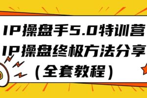 IP操盤手5.0特訓(xùn)營，IP操盤終極方法分享（全套教程）